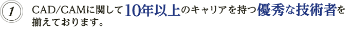 CAD/CAMに関して10年以上のキャリアを持つ優秀な技術者を揃えております。