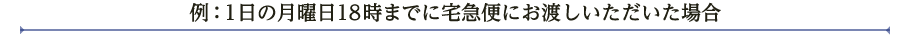 例：1日の月曜日18時までに宅急便にお渡しいただいた場合