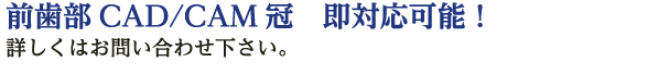 前歯部CADCAM冠　即対応可能！詳しくはお問い合わせください。